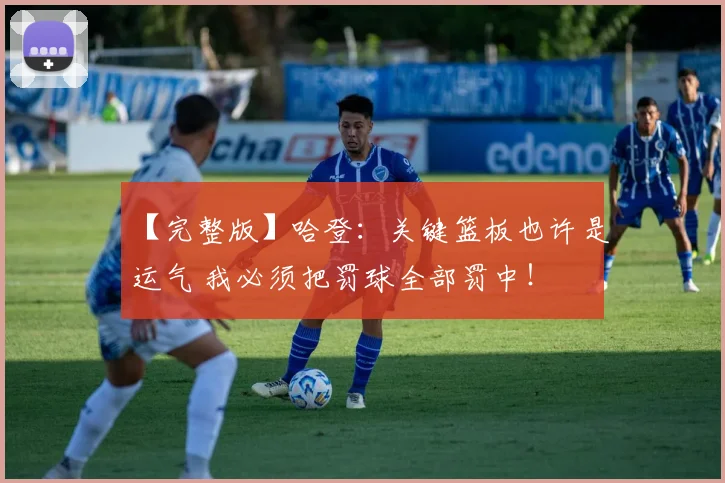 【完整版】哈登：关键篮板也许是运气 我必须把罚球全部罚中！