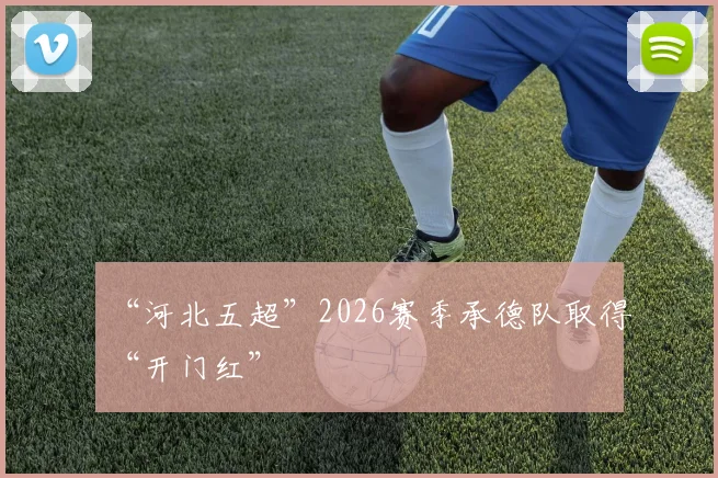 “河北五超”2026赛季承德队取得“开门红”