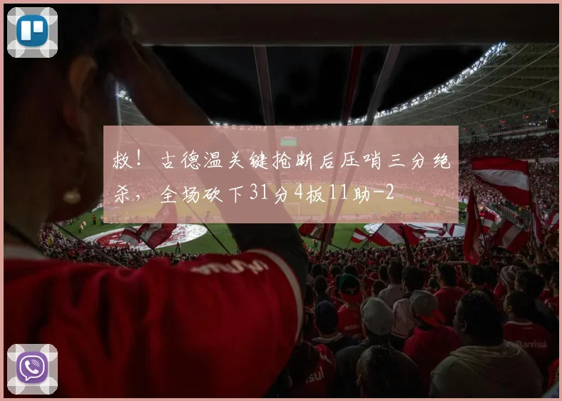 救！古德温关键抢断后压哨三分绝杀，全场砍下31分4板11助