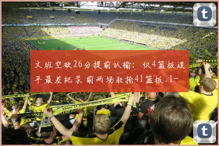 文班空砍26分提前认输:仅4篮板追平最差纪录 前两场狂抢41篮板_1
