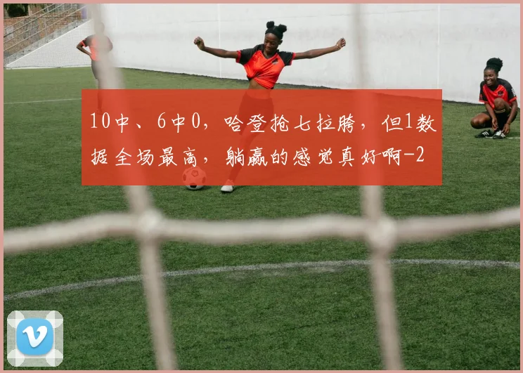 10中、6中0，哈登抢七拉胯，但1数据全场最高，躺赢的感觉真好啊