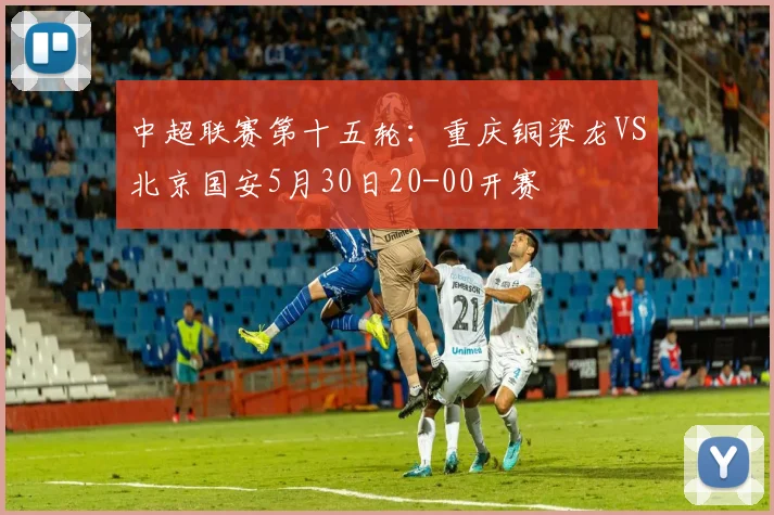 中超联赛第十五轮：重庆铜梁龙VS北京国安5月30日20-00开赛