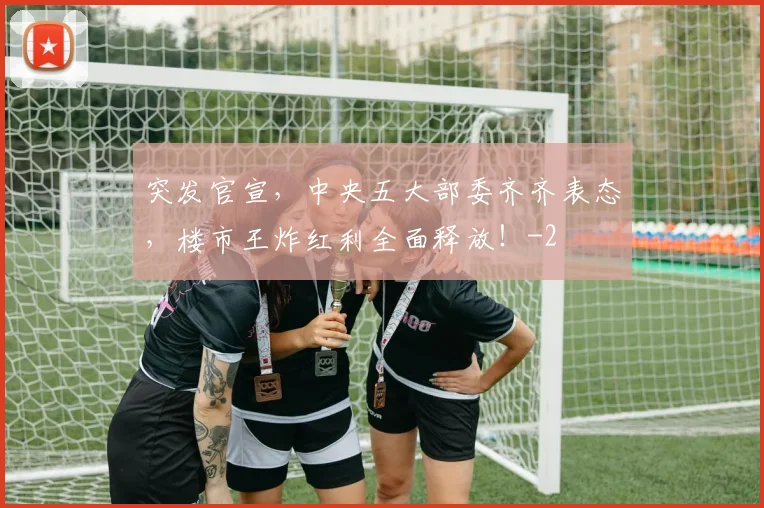 突发官宣，中央五大部委齐齐表态，楼市王炸红利全面释放！