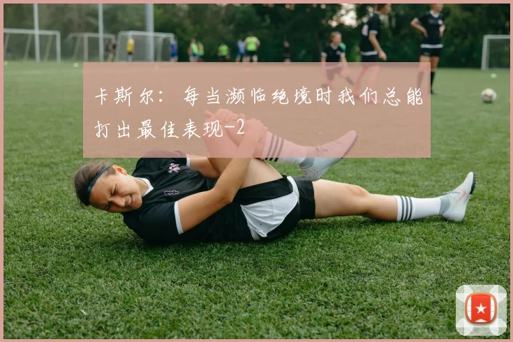 卡斯尔：每当濒临绝境时我们总能打出最佳表现