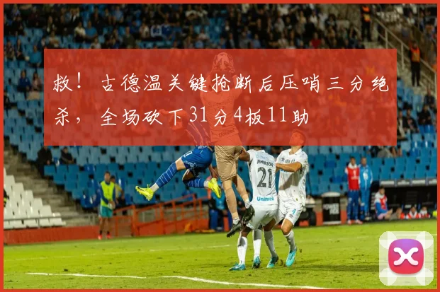救！古德温关键抢断后压哨三分绝杀，全场砍下31分4板11助