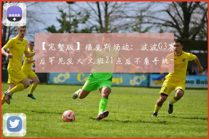 【完整版】福克斯场边：波波G3赛后罕见发火 文班21点后不看手机