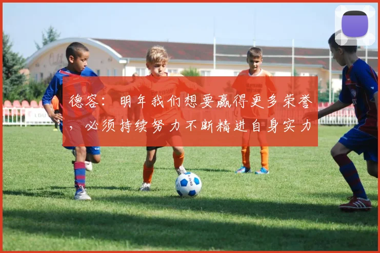 德容：明年我们想要赢得更多荣誉，必须持续努力不断精进自身实力