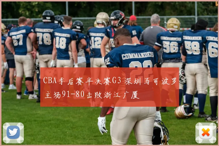 CBA季后赛半决赛G3 深圳马可波罗主场91-80击败浙江广厦