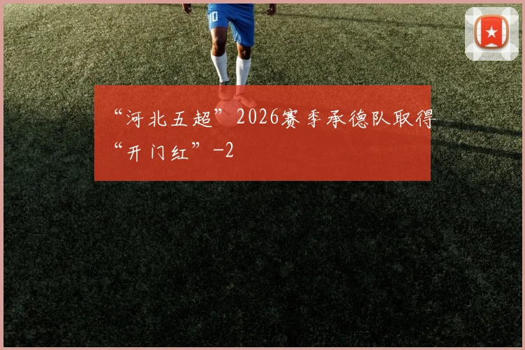 “河北五超”2026赛季承德队取得“开门红”
