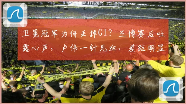 卫冕冠军为何丢掉G1？王博赛后吐露心声，卢伟一针见血，差距明显