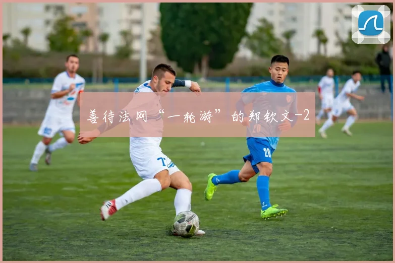 善待法网“一轮游”的郑钦文