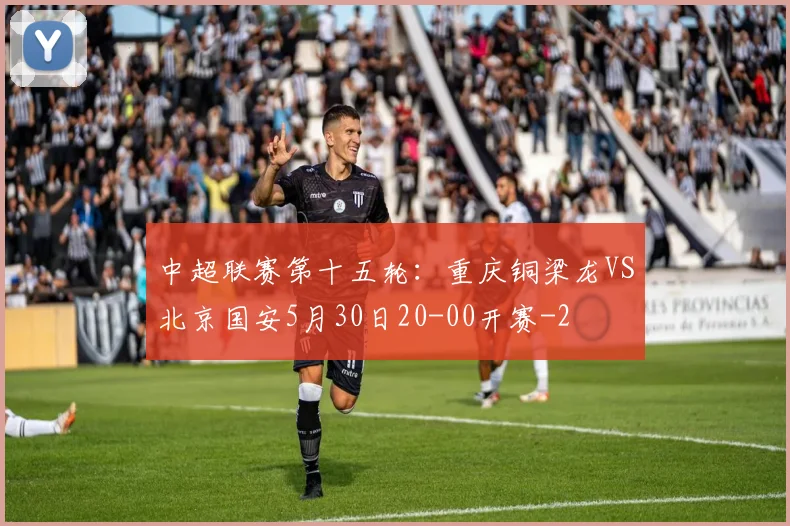 中超联赛第十五轮：重庆铜梁龙VS北京国安5月30日20-00开赛