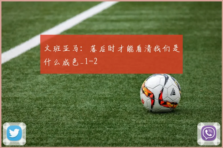 文班亚马:落后时才能看清我们是什么成色_1