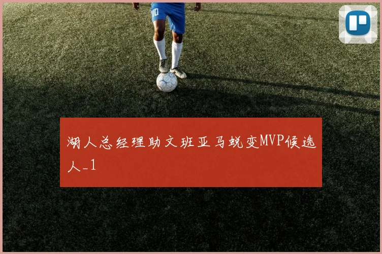 湖人总经理助文班亚马蜕变MVP候选人_1