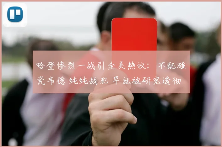 哈登惨烈一战引全美热议：不配碰瓷韦德 纯纯战犯 早就被研究透彻