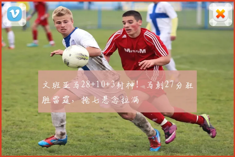 文班亚马28+10+3封神！马刺27分狂胜雷霆，抢七悬念拉满