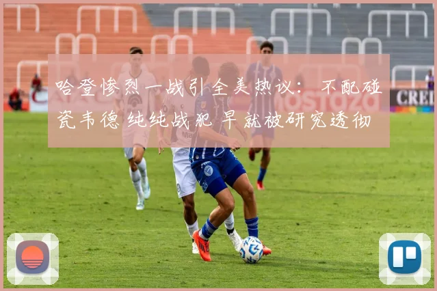 哈登惨烈一战引全美热议：不配碰瓷韦德 纯纯战犯 早就被研究透彻