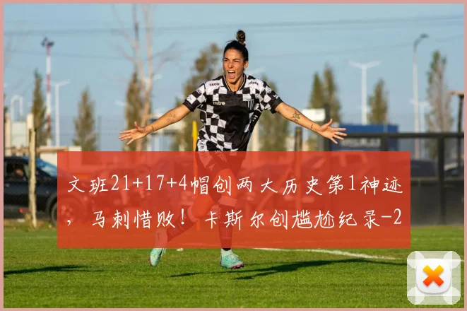 文班21+17+4帽创两大历史第1神迹，马刺惜败！卡斯尔创尴尬纪录