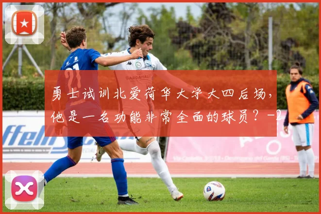 勇士试训北爱荷华大学大四后场，他是一名功能非常全面的球员？