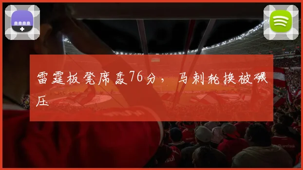 雷霆板凳席轰76分，马刺轮换被碾压
